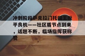 JJB关于冲刺阶段萨克拉门托国王扳平良机——社区盾节点到来，话题不断，临场指挥获称赞的信息